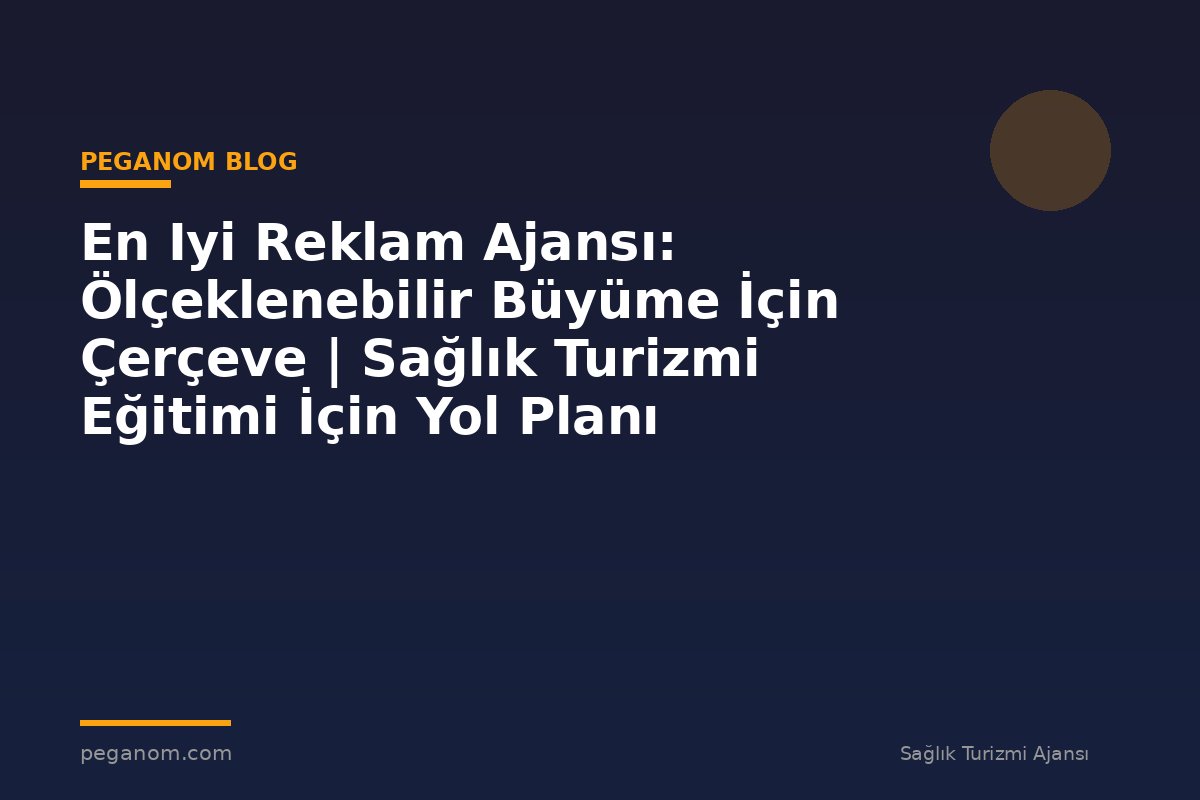 En Iyi Reklam Ajansı: Ölçeklenebilir Büyüme İçin Çerçeve | Sağlık Turizmi Eğitimi İçin Yol Planı