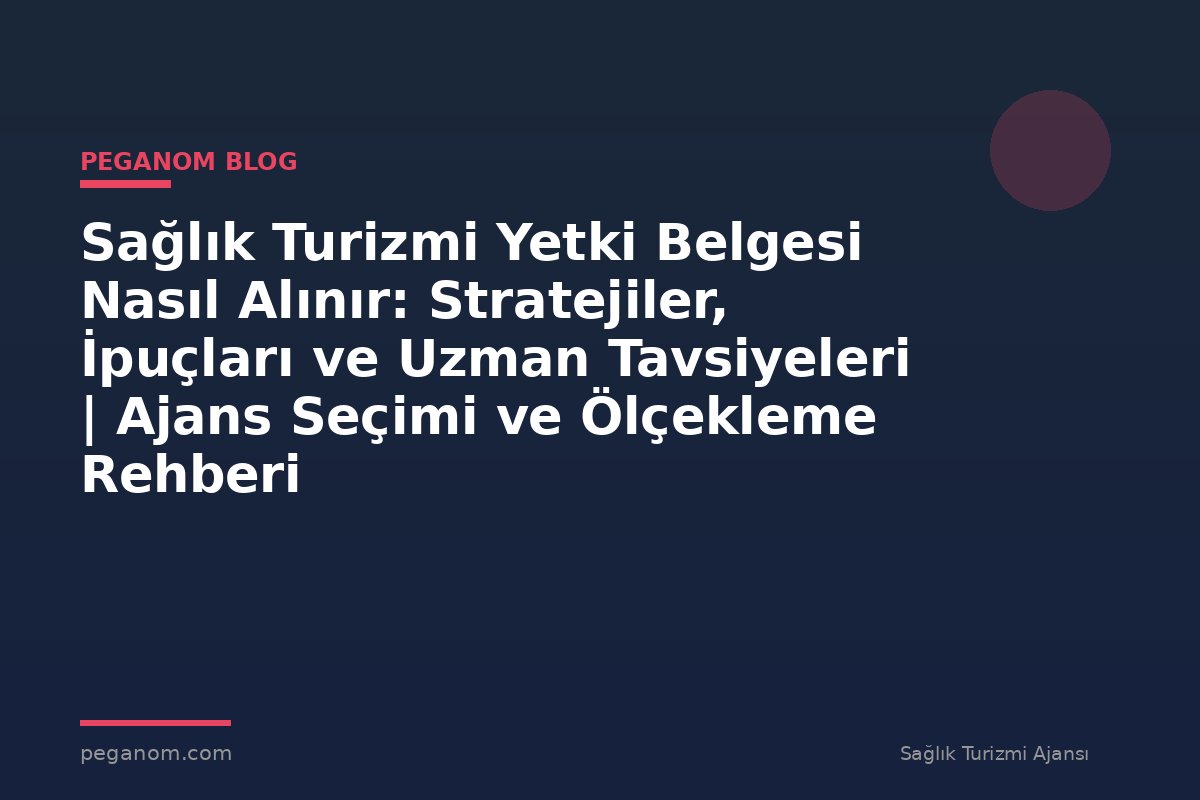 Sağlık Turizmi Yetki Belgesi Nasıl Alınır: Stratejiler, İpuçları ve Uzman Tavsiyeleri | Ajans Seçimi ve Ölçekleme Rehberi