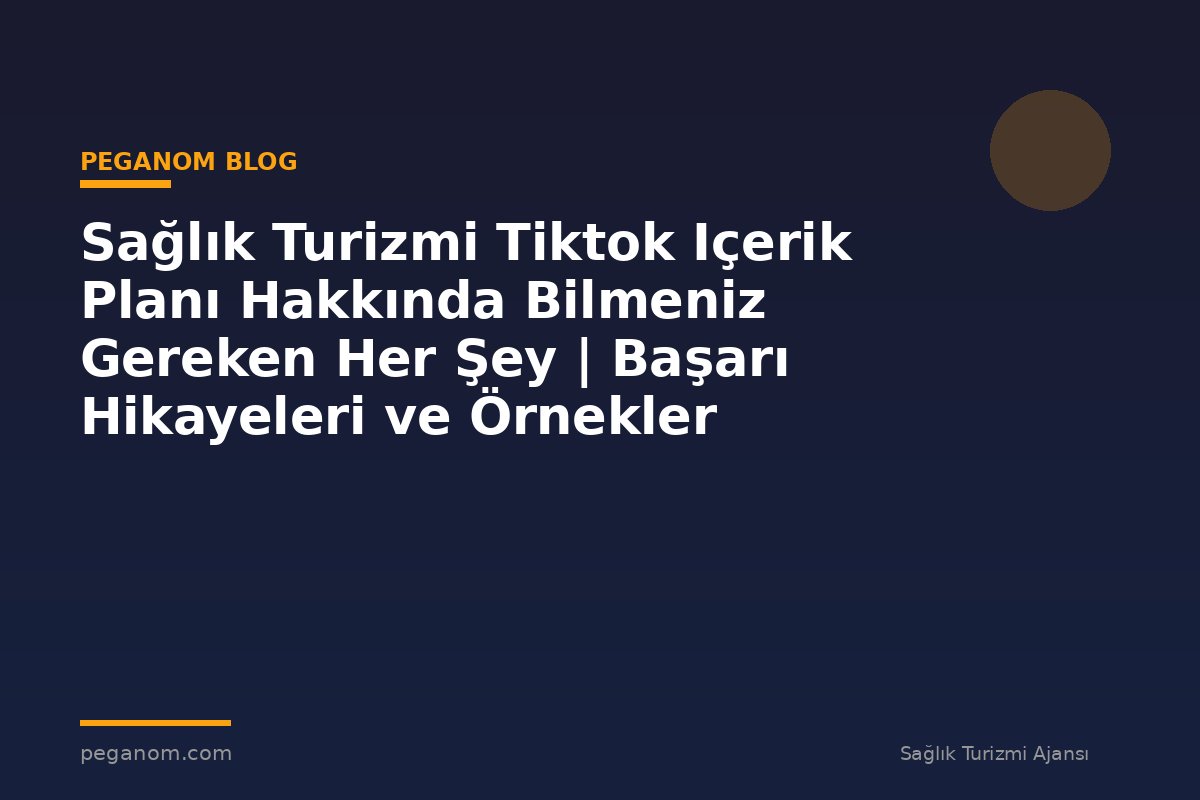 Sağlık Turizmi Tiktok Içerik Planı Hakkında Bilmeniz Gereken Her Şey | Başarı Hikayeleri ve Örnekler