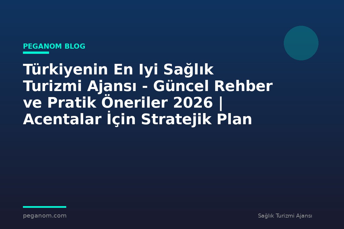 Türkiyenin En Iyi Sağlık Turizmi Ajansı - Güncel Rehber ve Pratik Öneriler 2026 | Acentalar İçin Stratejik Plan