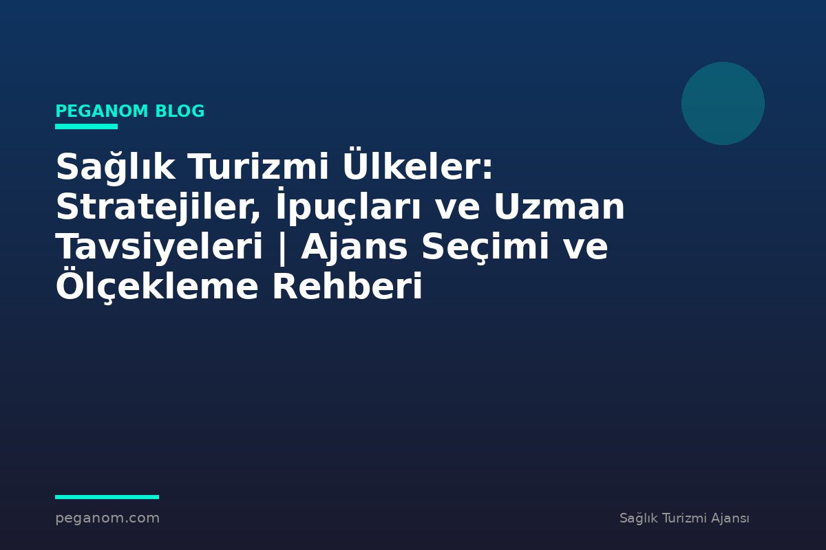 Sağlık Turizmi Ülkeler: Stratejiler, İpuçları ve Uzman Tavsiyeleri | Ajans Seçimi ve Ölçekleme Rehberi