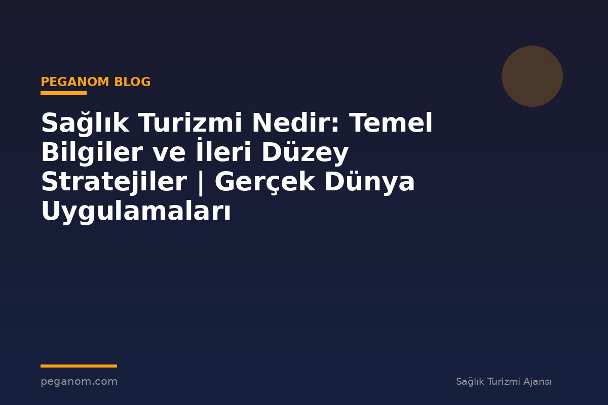 Sağlık Turizmi Nedir: Temel Bilgiler ve İleri Düzey Stratejiler | Gerçek Dünya Uygulamaları