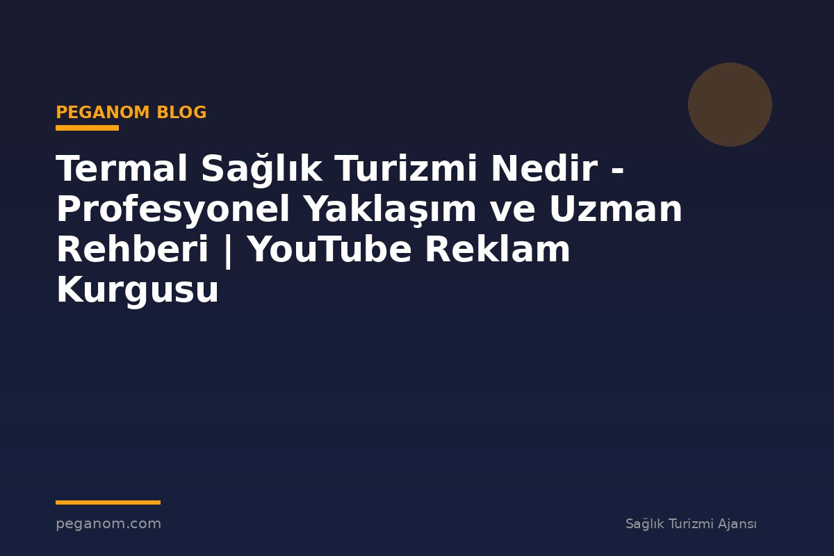 Termal Sağlık Turizmi Nedir - Profesyonel Yaklaşım ve Uzman Rehberi | YouTube Reklam Kurgusu