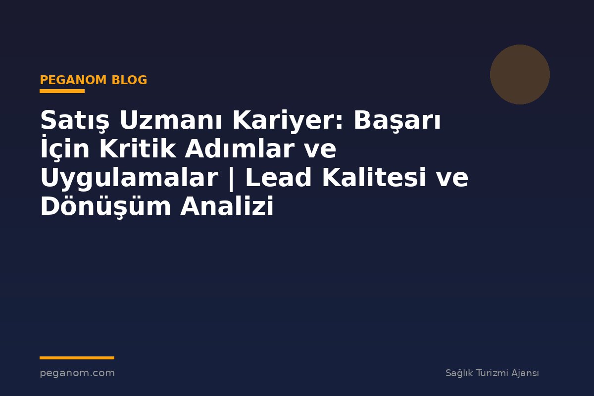 Satış Uzmanı Kariyer: Başarı İçin Kritik Adımlar ve Uygulamalar | Lead Kalitesi ve Dönüşüm Analizi