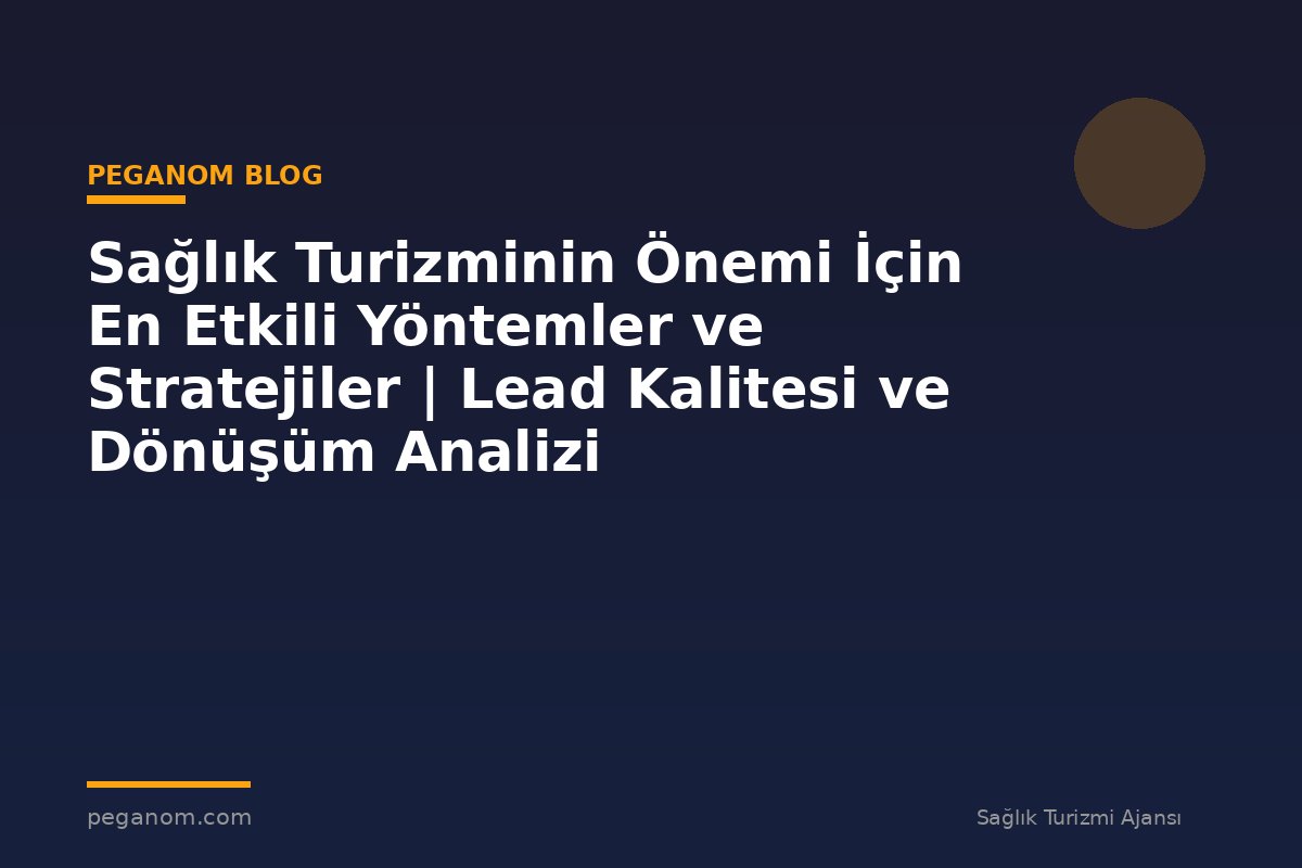 Sağlık Turizminin Önemi İçin En Etkili Yöntemler ve Stratejiler | Lead Kalitesi ve Dönüşüm Analizi