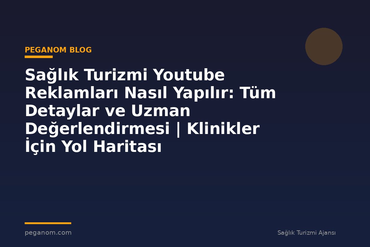 Sağlık Turizmi Youtube Reklamları Nasıl Yapılır: Tüm Detaylar ve Uzman Değerlendirmesi | Klinikler İçin Yol Haritası