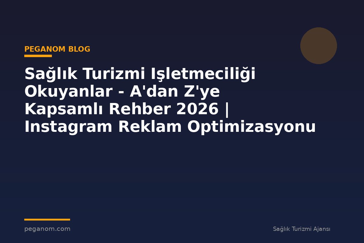 Sağlık Turizmi Işletmeciliği Okuyanlar - A'dan Z'ye Kapsamlı Rehber 2026 | Instagram Reklam Optimizasyonu