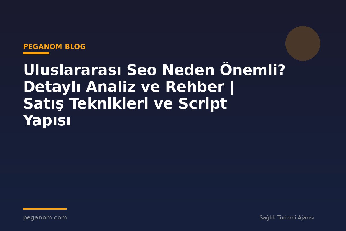 Uluslararası Seo Neden Önemli? Detaylı Analiz ve Rehber | Satış Teknikleri ve Script Yapısı