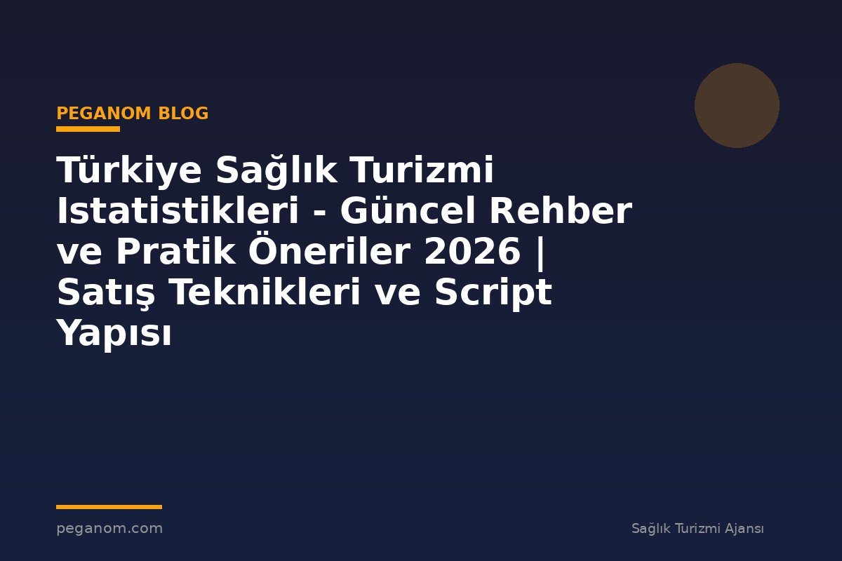 Türkiye Sağlık Turizmi Istatistikleri - Güncel Rehber ve Pratik Öneriler 2026 | Satış Teknikleri ve Script Yapısı