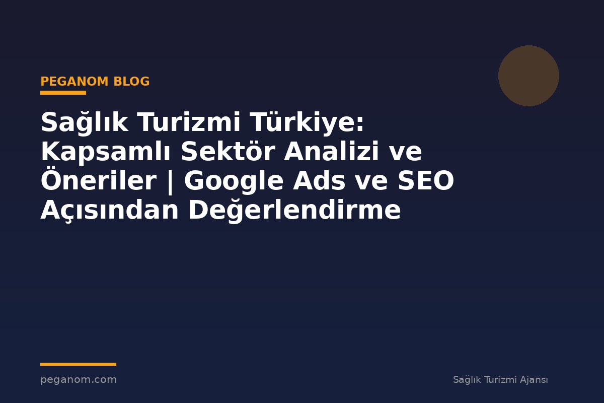 Sağlık Turizmi Türkiye: Kapsamlı Sektör Analizi ve Öneriler | Google Ads ve SEO Açısından Değerlendirme