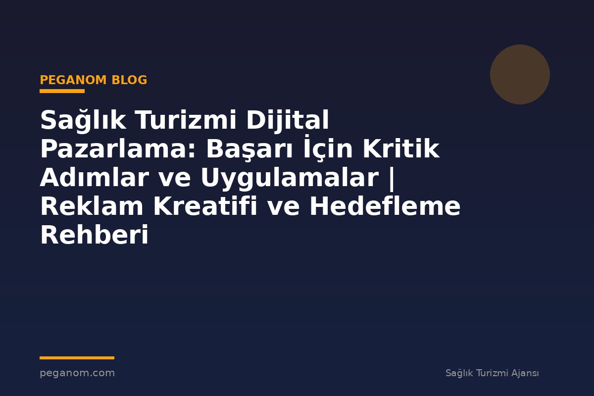 Sağlık Turizmi Dijital Pazarlama: Başarı İçin Kritik Adımlar ve Uygulamalar | Reklam Kreatifi ve Hedefleme Rehberi