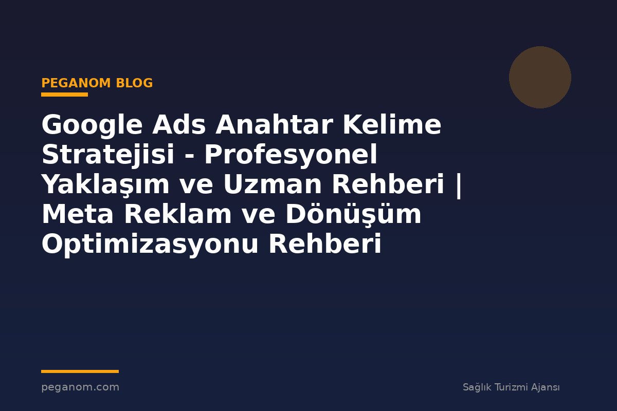 Google Ads Anahtar Kelime Stratejisi - Profesyonel Yaklaşım ve Uzman Rehberi | Meta Reklam ve Dönüşüm Optimizasyonu Rehberi