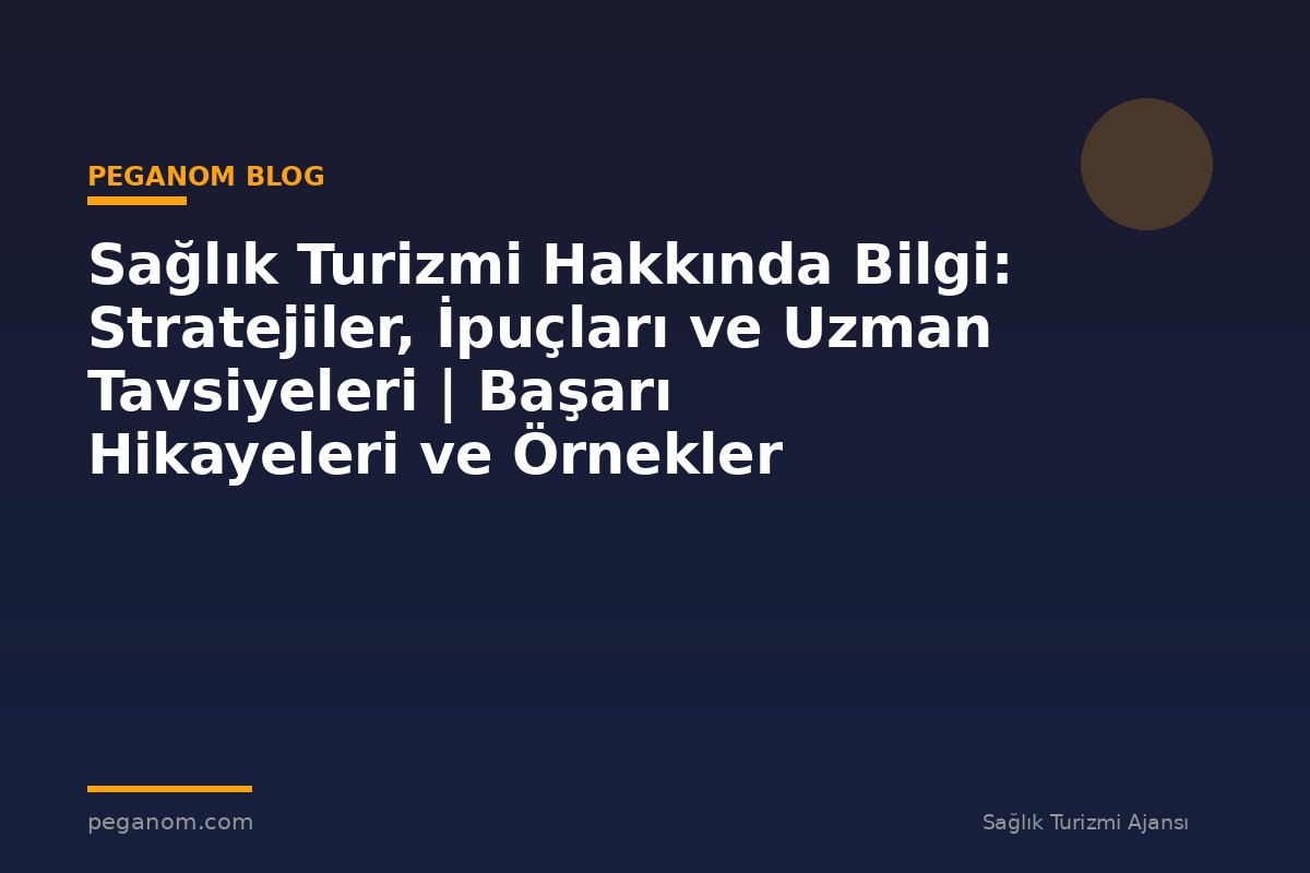 Sağlık Turizmi Hakkında Bilgi: Stratejiler, İpuçları ve Uzman Tavsiyeleri | Başarı Hikayeleri ve Örnekler