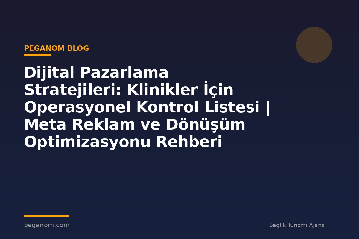 Dijital Pazarlama Stratejileri: Klinikler İçin Operasyonel Kontrol Listesi | Meta Reklam ve Dönüşüm Optimizasyonu Rehberi