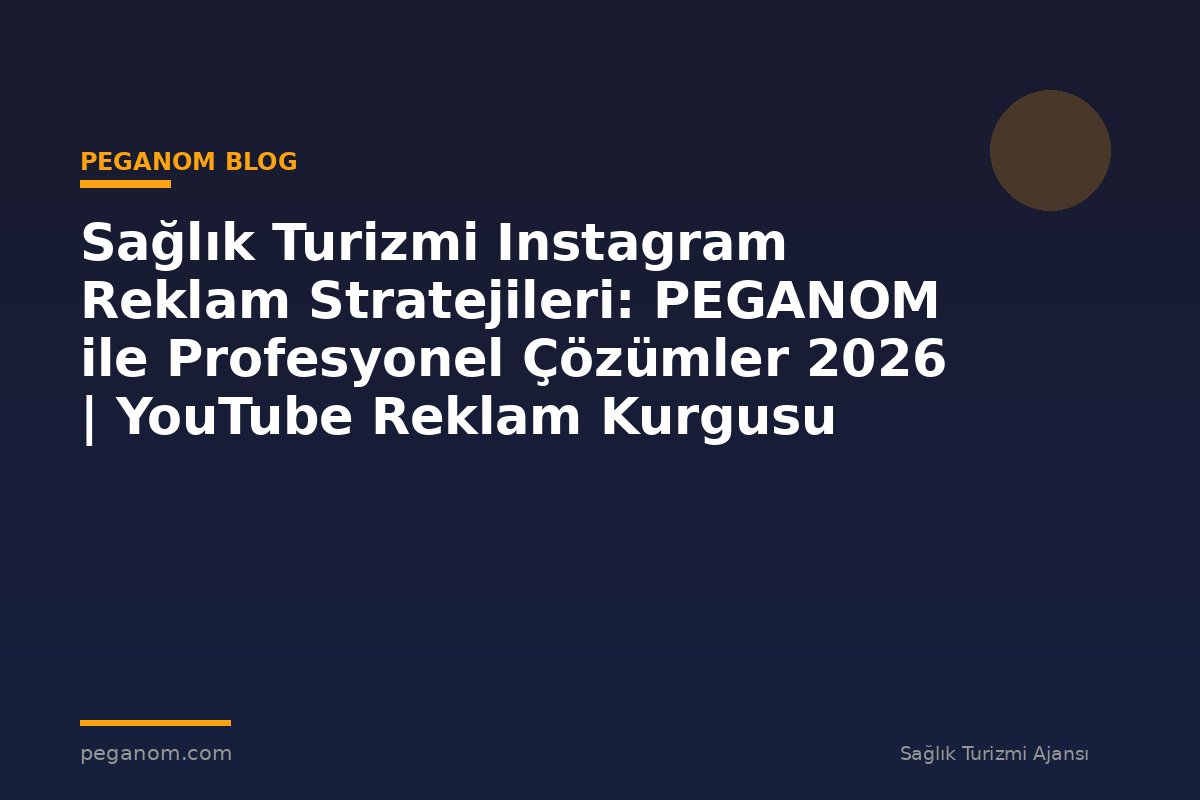 Sağlık Turizmi Instagram Reklam Stratejileri: PEGANOM ile Profesyonel Çözümler 2026 | YouTube Reklam Kurgusu
