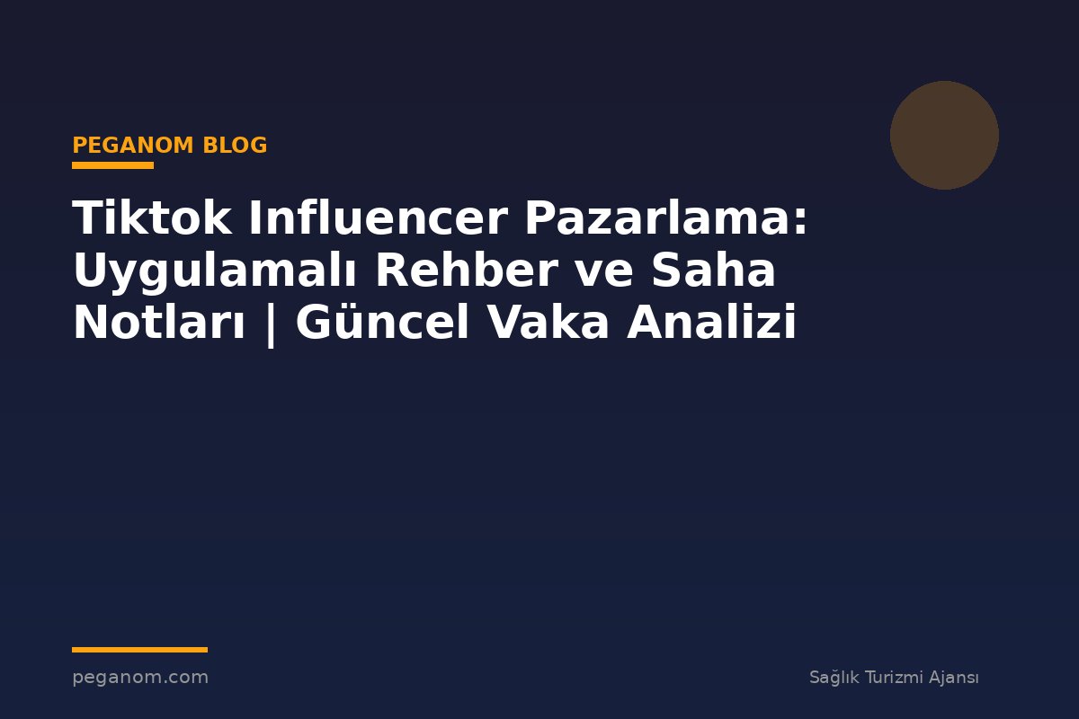 Tiktok Influencer Pazarlama: Uygulamalı Rehber ve Saha Notları | Güncel Vaka Analizi