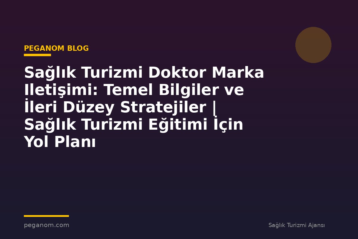 Sağlık Turizmi Doktor Marka Iletişimi: Temel Bilgiler ve İleri Düzey Stratejiler | Sağlık Turizmi Eğitimi İçin Yol Planı