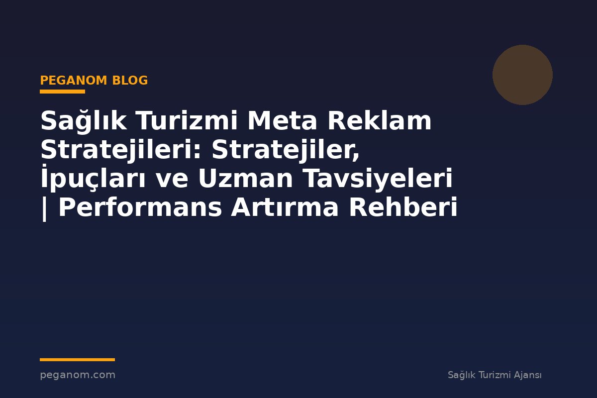 Sağlık Turizmi Meta Reklam Stratejileri: Stratejiler, İpuçları ve Uzman Tavsiyeleri | Performans Artırma Rehberi