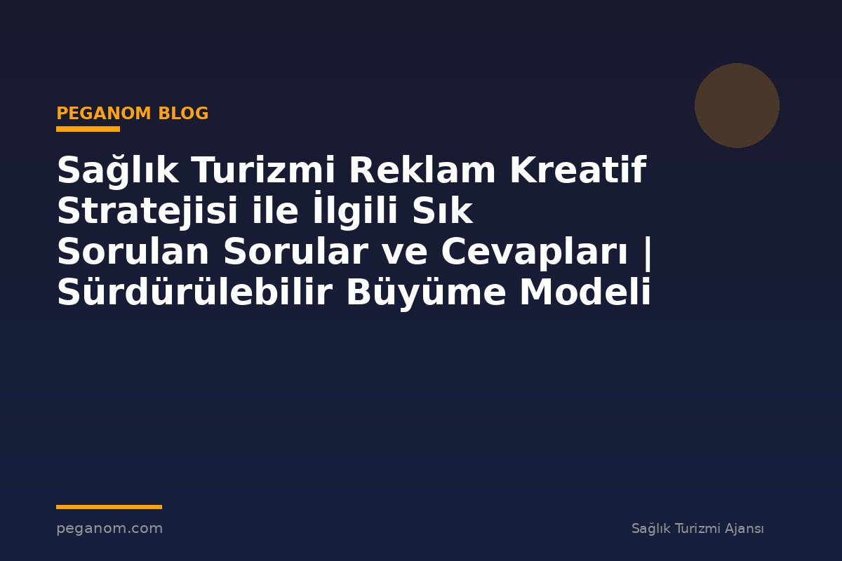 Sağlık Turizmi Reklam Kreatif Stratejisi ile İlgili Sık Sorulan Sorular ve Cevapları | Sürdürülebilir Büyüme Modeli
