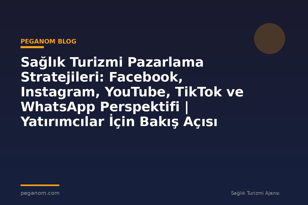 Sağlık Turizmi Pazarlama Stratejileri: Facebook, Instagram, YouTube, TikTok ve WhatsApp Perspektifi | Yatırımcılar İçin Bakış Açısı