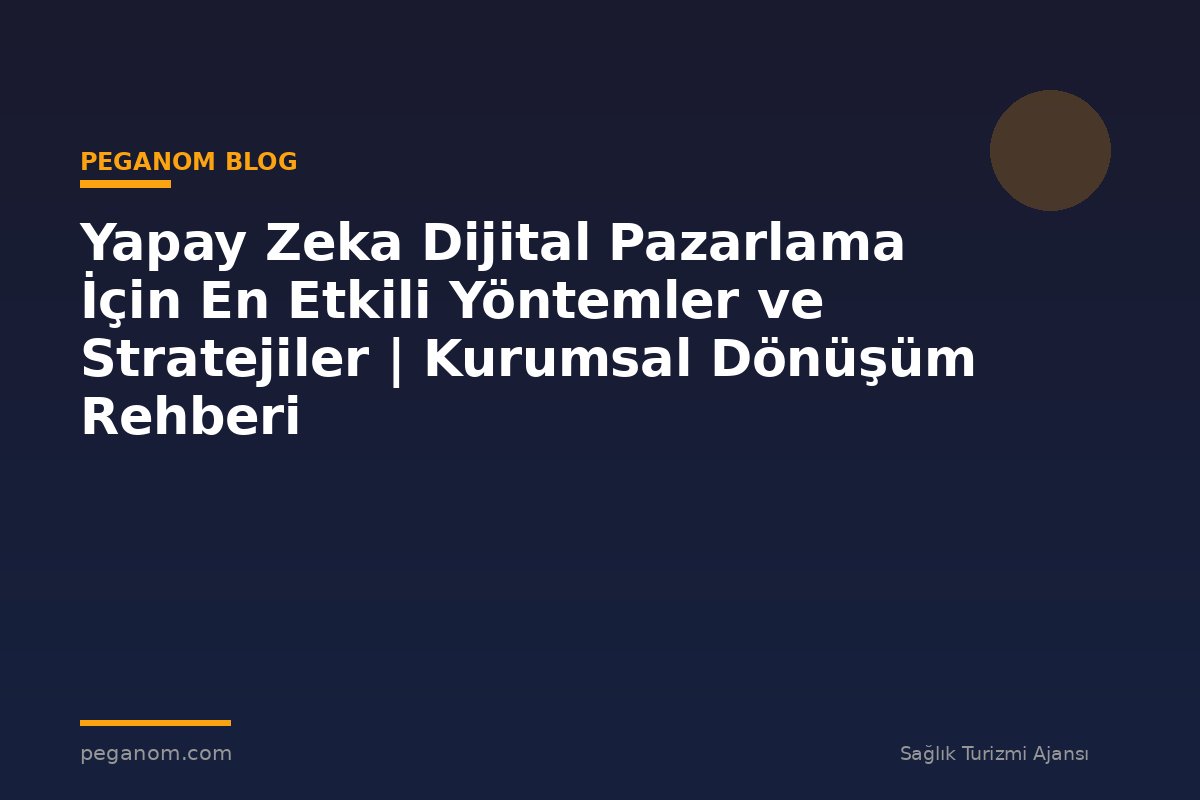 Yapay Zeka Dijital Pazarlama İçin En Etkili Yöntemler ve Stratejiler | Kurumsal Dönüşüm Rehberi