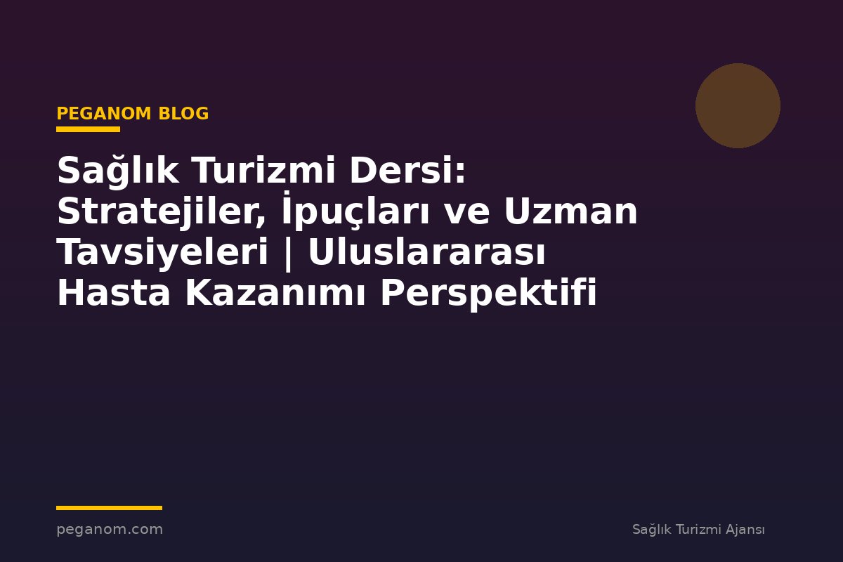 Sağlık Turizmi Dersi: Stratejiler, İpuçları ve Uzman Tavsiyeleri | Uluslararası Hasta Kazanımı Perspektifi
