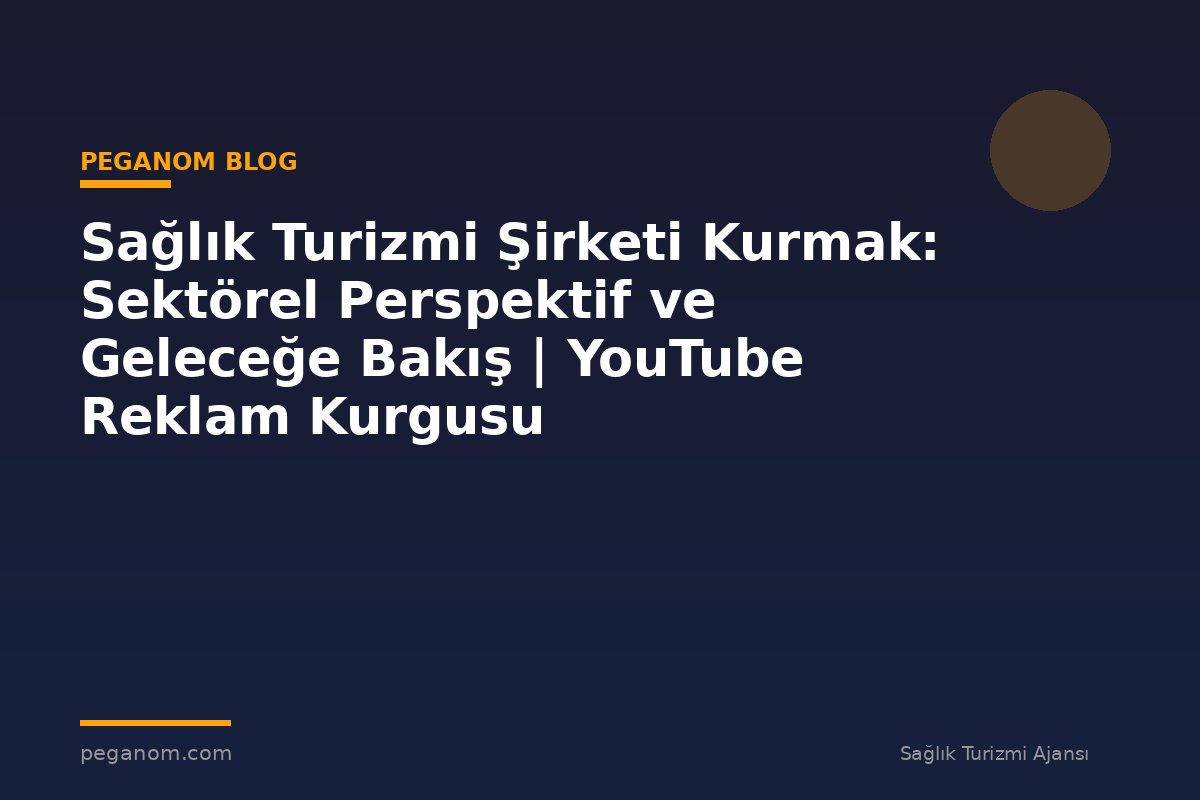 Sağlık Turizmi Şirketi Kurmak: Sektörel Perspektif ve Geleceğe Bakış | YouTube Reklam Kurgusu