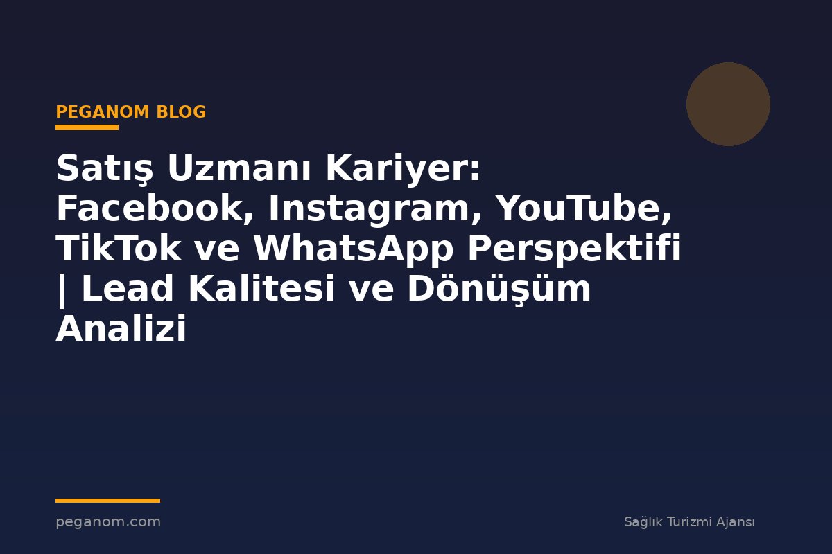 Satış Uzmanı Kariyer: Facebook, Instagram, YouTube, TikTok ve WhatsApp Perspektifi | Lead Kalitesi ve Dönüşüm Analizi