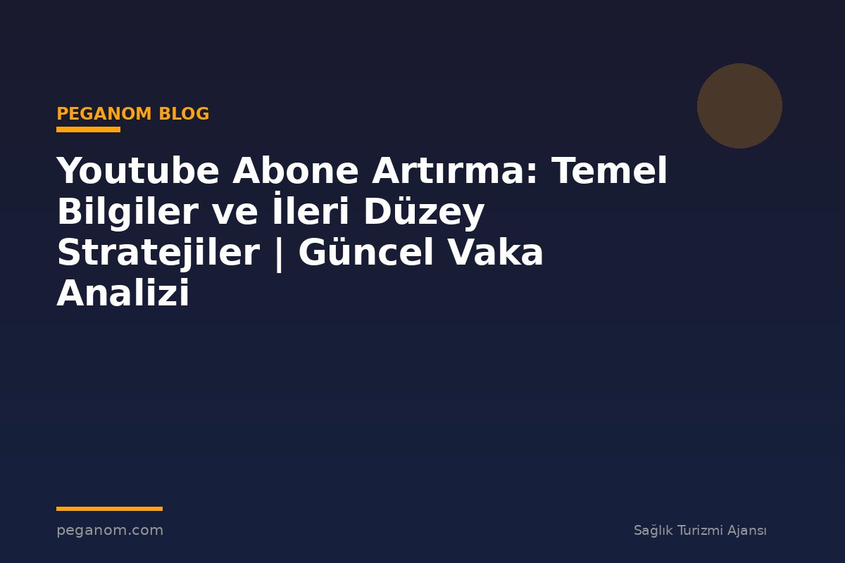 Youtube Abone Artırma: Temel Bilgiler ve İleri Düzey Stratejiler | Güncel Vaka Analizi