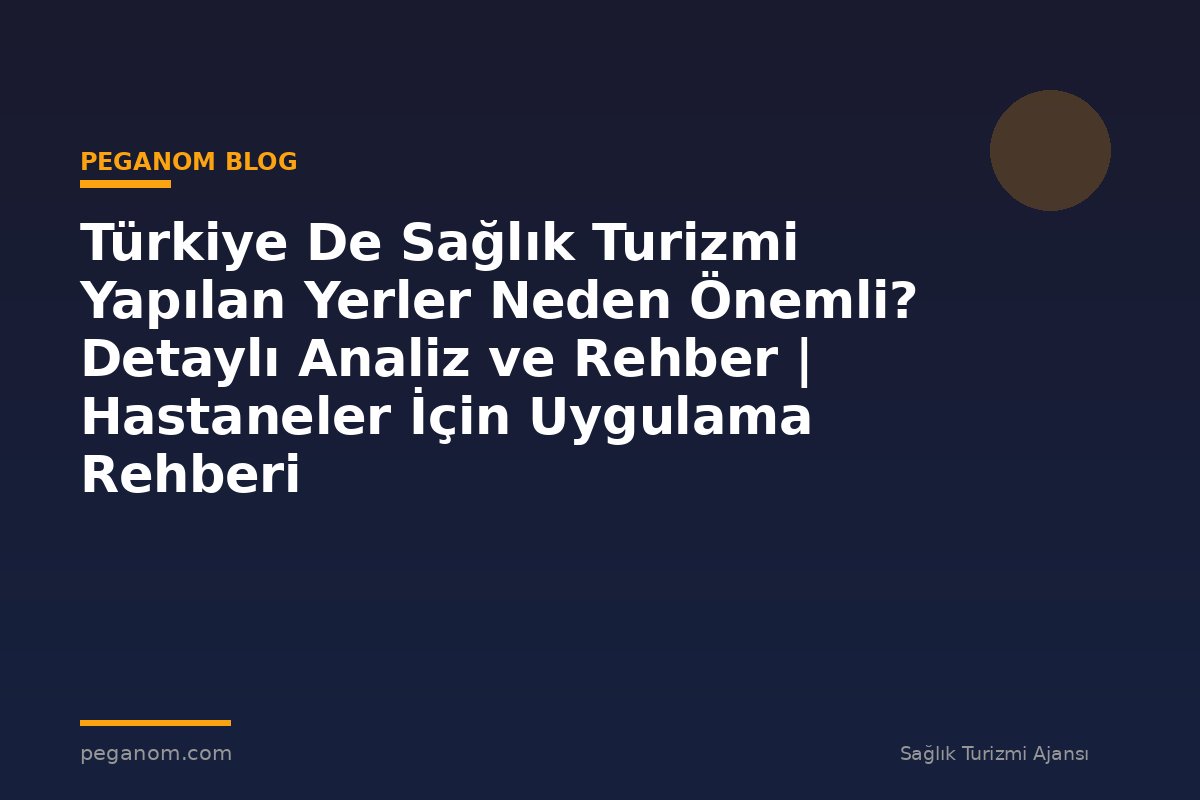 Türkiye De Sağlık Turizmi Yapılan Yerler Neden Önemli? Detaylı Analiz ve Rehber | Hastaneler İçin Uygulama Rehberi