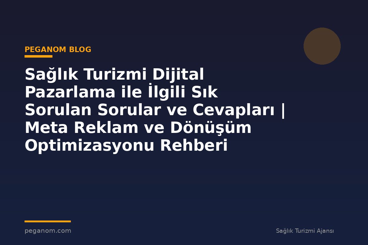 Sağlık Turizmi Dijital Pazarlama ile İlgili Sık Sorulan Sorular ve Cevapları | Meta Reklam ve Dönüşüm Optimizasyonu Rehberi
