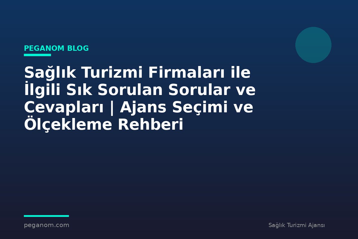 Sağlık Turizmi Firmaları ile İlgili Sık Sorulan Sorular ve Cevapları | Ajans Seçimi ve Ölçekleme Rehberi