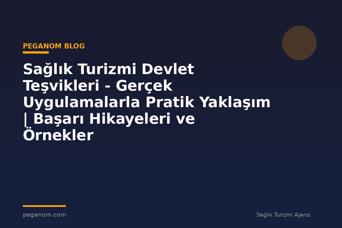 Sağlık Turizmi Devlet Teşvikleri - Gerçek Uygulamalarla Pratik Yaklaşım | Başarı Hikayeleri ve Örnekler