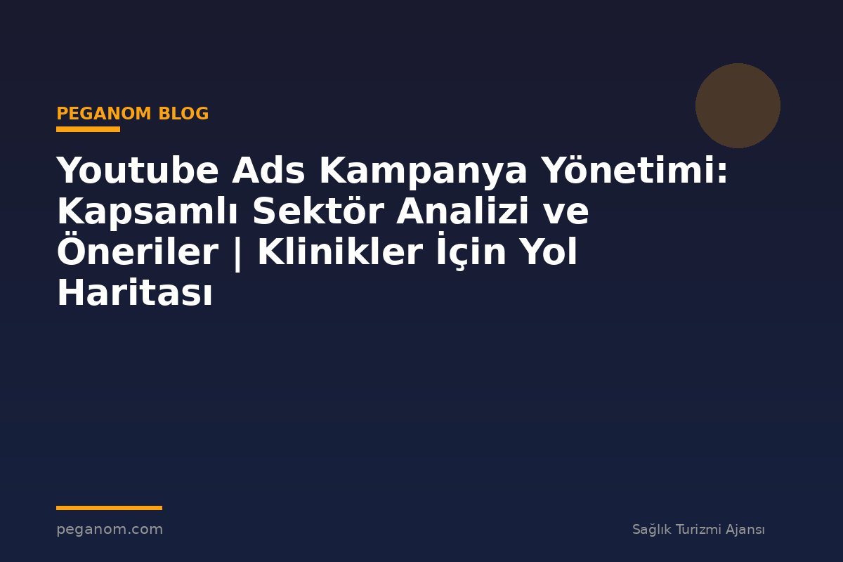 Youtube Ads Kampanya Yönetimi: Kapsamlı Sektör Analizi ve Öneriler | Klinikler İçin Yol Haritası