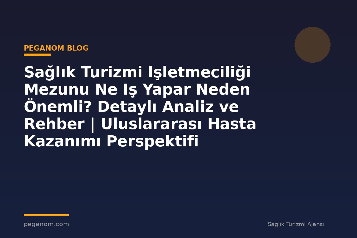 Sağlık Turizmi Işletmeciliği Mezunu Ne Iş Yapar Neden Önemli? Detaylı Analiz ve Rehber | Uluslararası Hasta Kazanımı Perspektifi