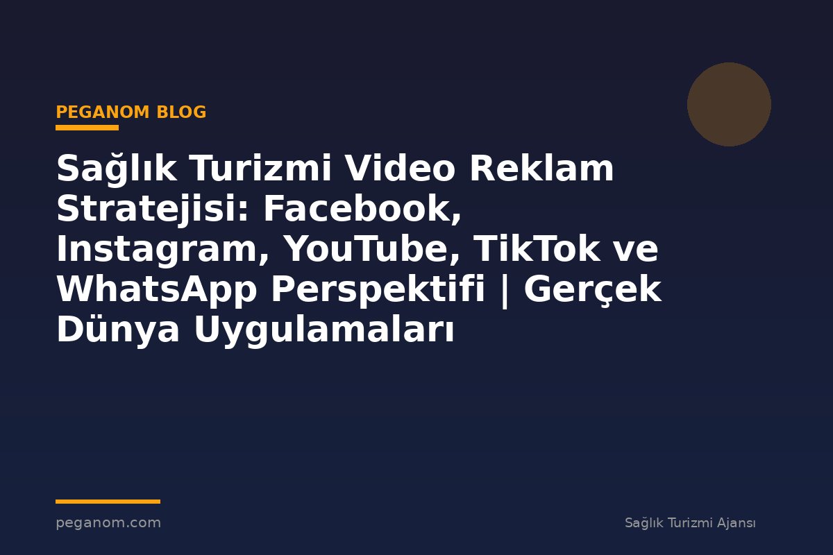 Sağlık Turizmi Video Reklam Stratejisi: Facebook, Instagram, YouTube, TikTok ve WhatsApp Perspektifi | Gerçek Dünya Uygulamaları