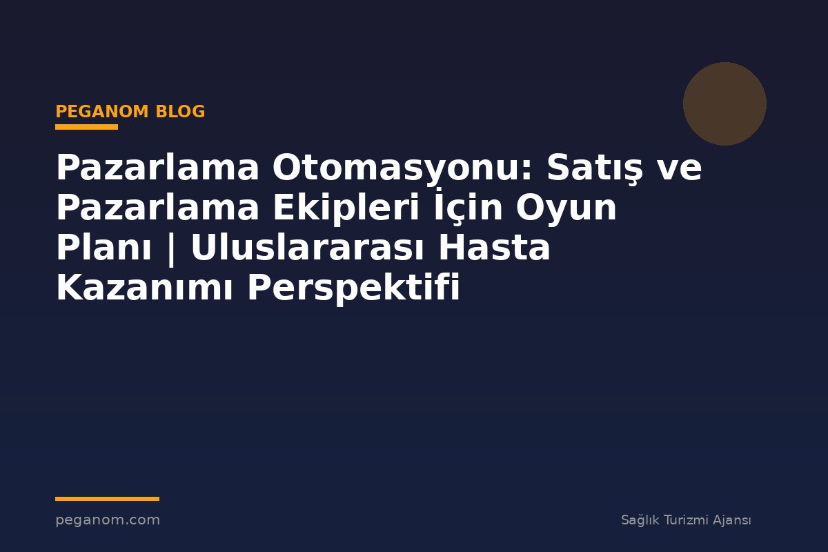 Pazarlama Otomasyonu: Satış ve Pazarlama Ekipleri İçin Oyun Planı | Uluslararası Hasta Kazanımı Perspektifi