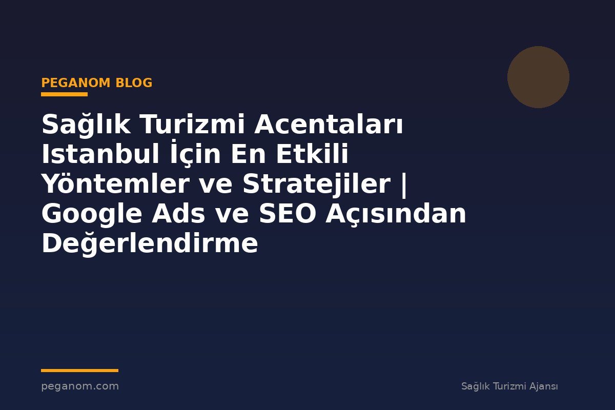 Sağlık Turizmi Acentaları Istanbul İçin En Etkili Yöntemler ve Stratejiler | Google Ads ve SEO Açısından Değerlendirme