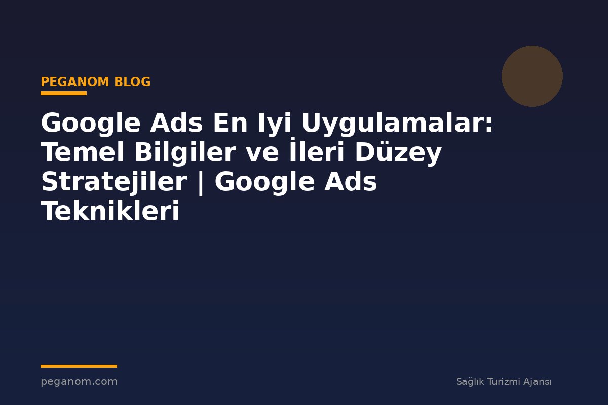 Google Ads En Iyi Uygulamalar: Temel Bilgiler ve İleri Düzey Stratejiler | Google Ads Teknikleri