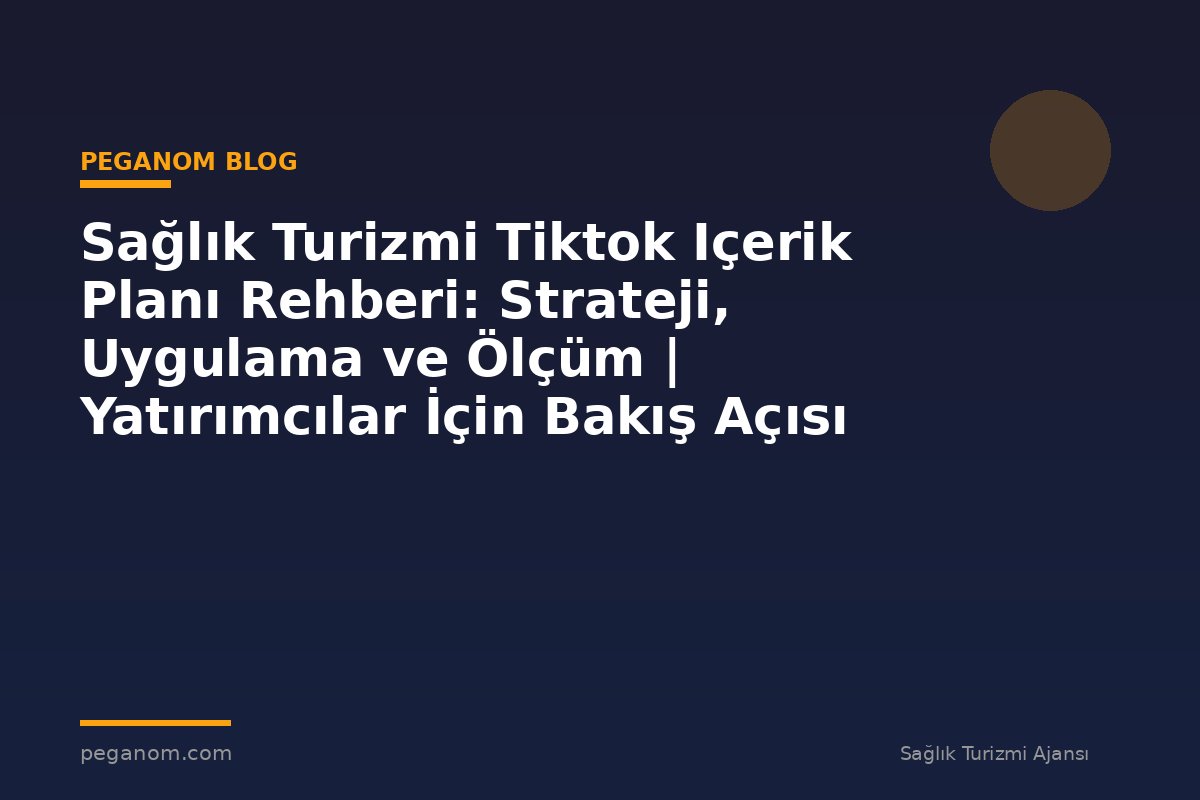 Sağlık Turizmi Tiktok Içerik Planı Rehberi: Strateji, Uygulama ve Ölçüm | Yatırımcılar İçin Bakış Açısı