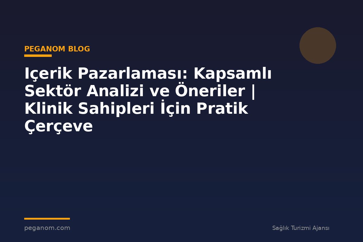 Içerik Pazarlaması: Kapsamlı Sektör Analizi ve Öneriler | Klinik Sahipleri İçin Pratik Çerçeve