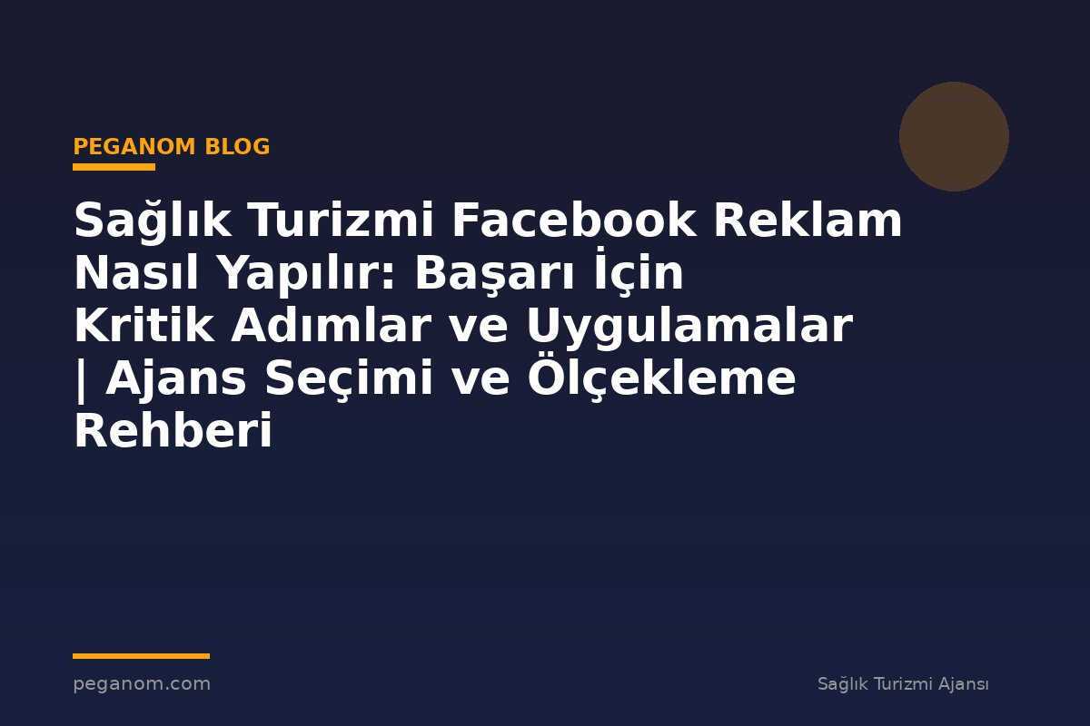 Sağlık Turizmi Facebook Reklam Nasıl Yapılır: Başarı İçin Kritik Adımlar ve Uygulamalar | Ajans Seçimi ve Ölçekleme Rehberi