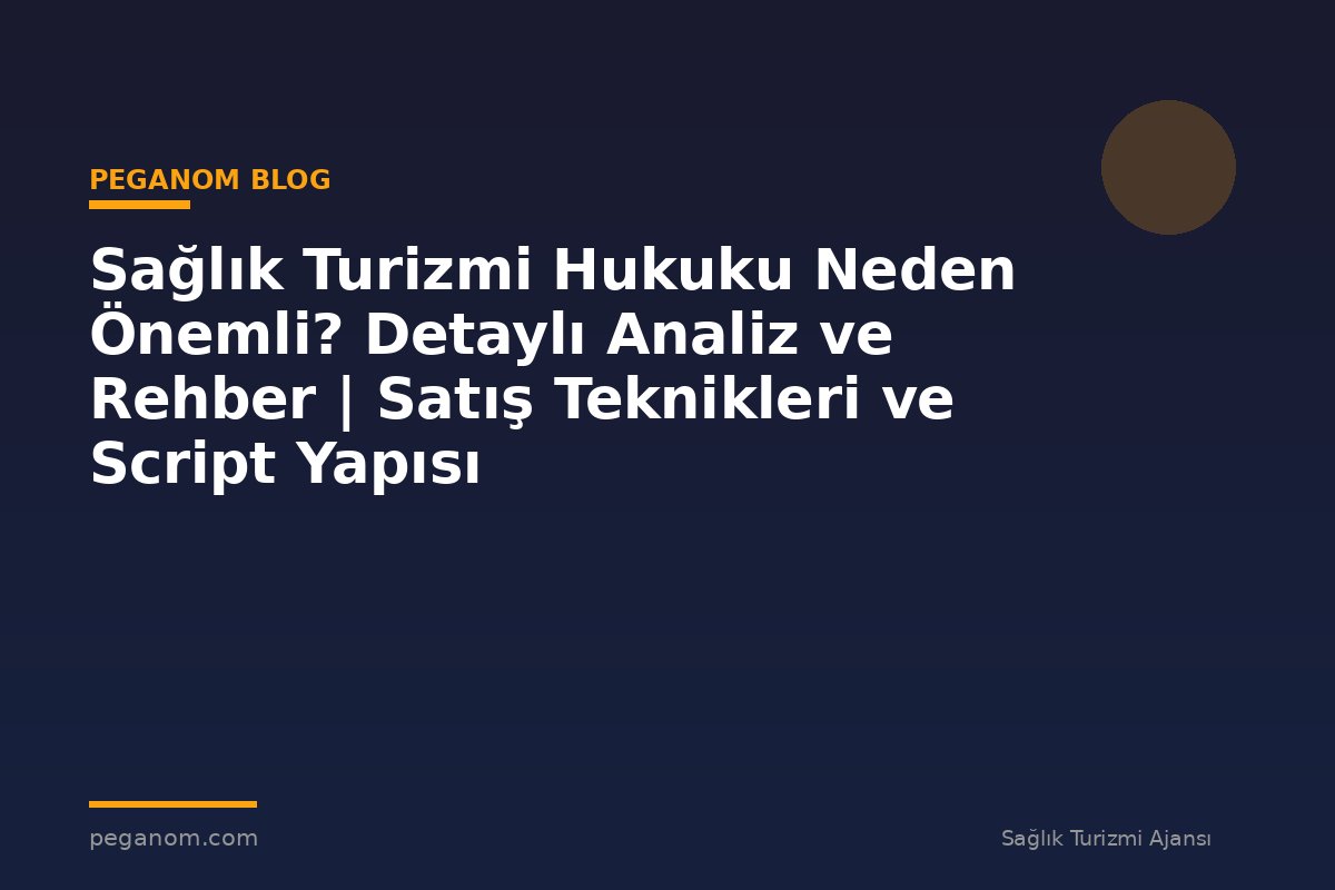 Sağlık Turizmi Hukuku Neden Önemli? Detaylı Analiz ve Rehber | Satış Teknikleri ve Script Yapısı