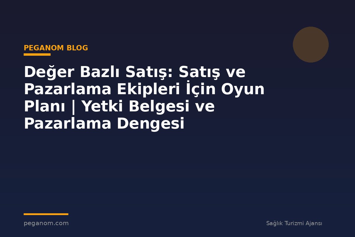 Değer Bazlı Satış: Satış ve Pazarlama Ekipleri İçin Oyun Planı | Yetki Belgesi ve Pazarlama Dengesi