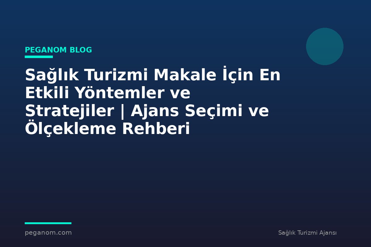 Sağlık Turizmi Makale İçin En Etkili Yöntemler ve Stratejiler | Ajans Seçimi ve Ölçekleme Rehberi