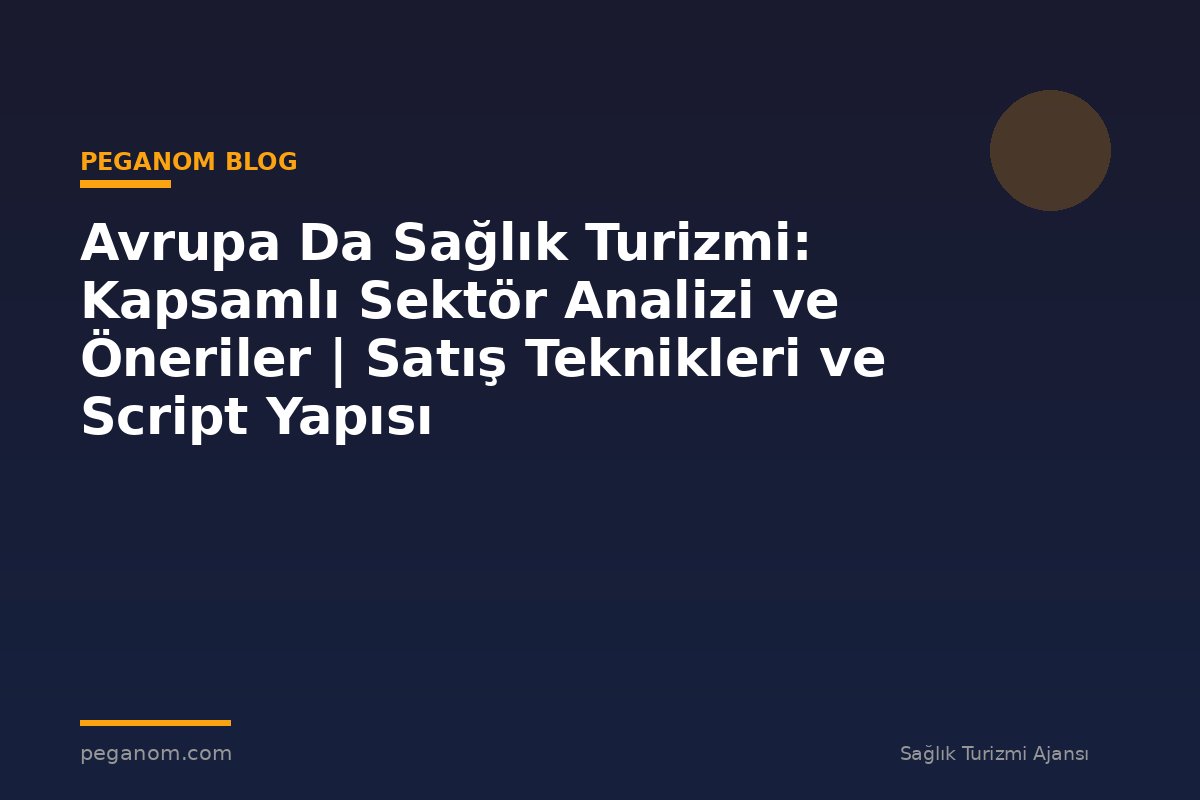 Avrupa Da Sağlık Turizmi: Kapsamlı Sektör Analizi ve Öneriler | Satış Teknikleri ve Script Yapısı