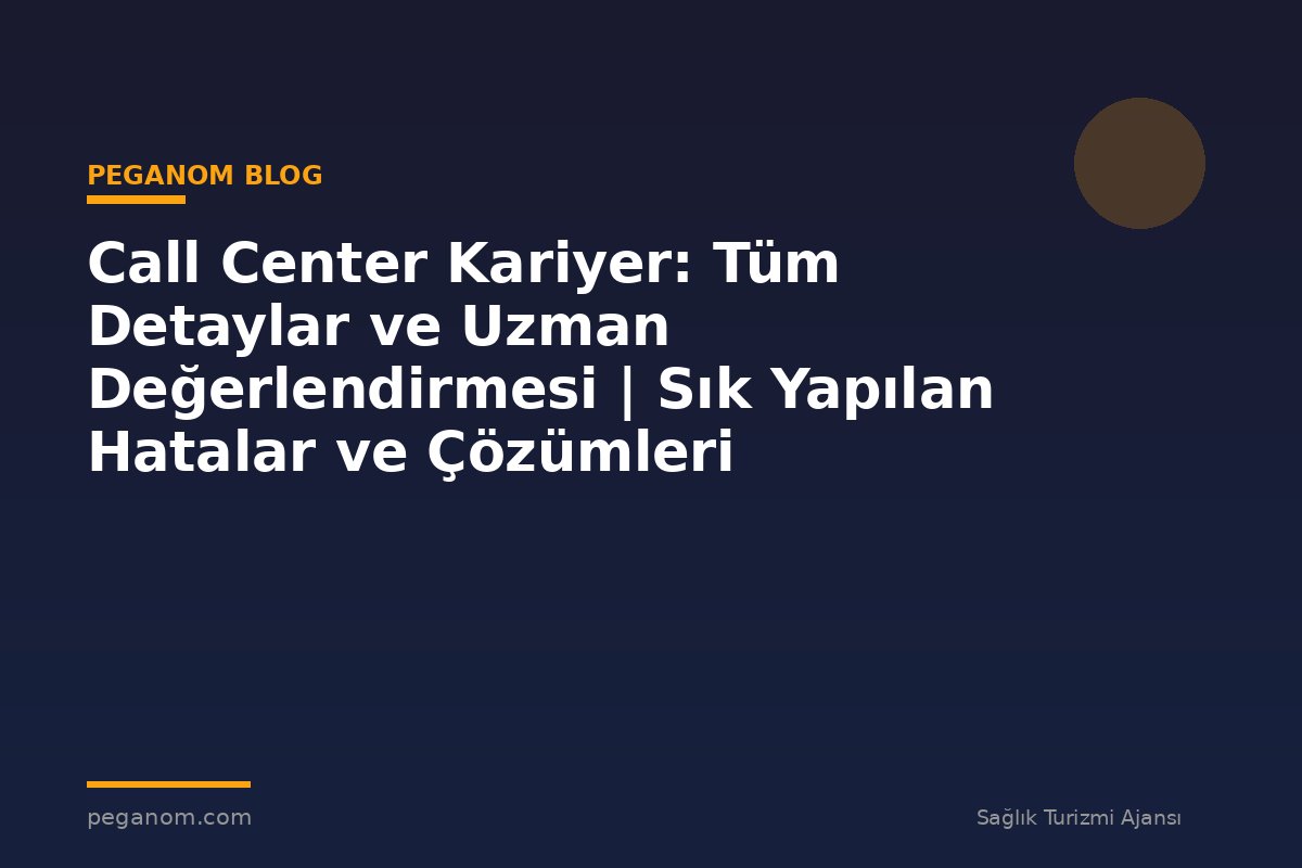 Call Center Kariyer: Tüm Detaylar ve Uzman Değerlendirmesi | Sık Yapılan Hatalar ve Çözümleri