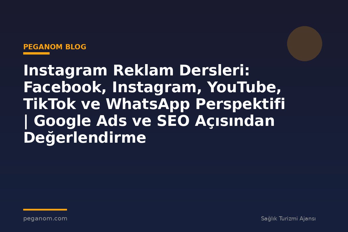 Instagram Reklam Dersleri: Facebook, Instagram, YouTube, TikTok ve WhatsApp Perspektifi | Google Ads ve SEO Açısından Değerlendirme