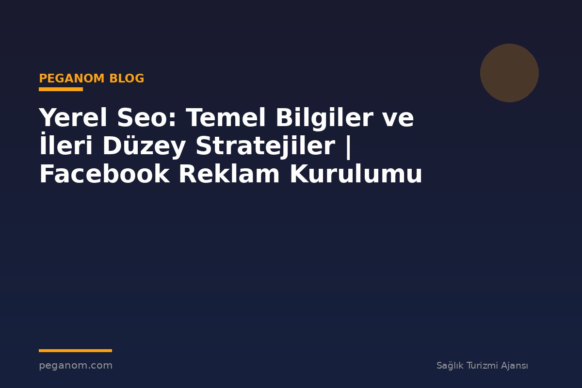 Yerel Seo: Temel Bilgiler ve İleri Düzey Stratejiler | Facebook Reklam Kurulumu