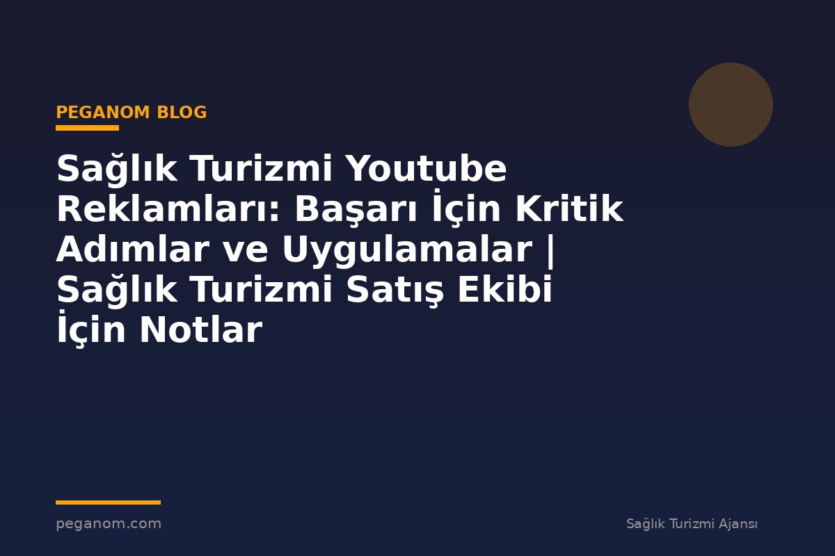 Sağlık Turizmi Youtube Reklamları: Başarı İçin Kritik Adımlar ve Uygulamalar | Sağlık Turizmi Satış Ekibi İçin Notlar